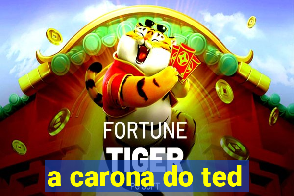 a carona do ted